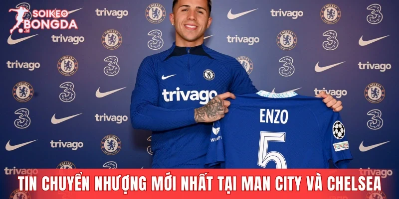 Các tin chuyển nhượng mới nhất tại Man City và Chelsea
