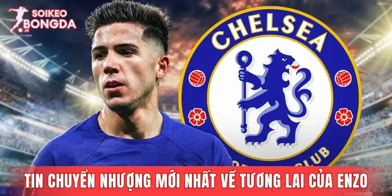 Cập nhật tin chuyển nhượng mới nhất về tương lai của Enzo