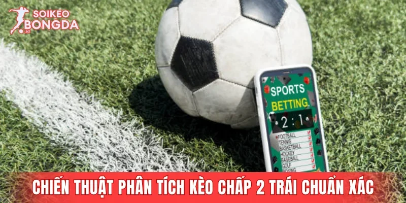 Chiến thuật phân tích kèo chấp 2 trái chuẩn xác 2026