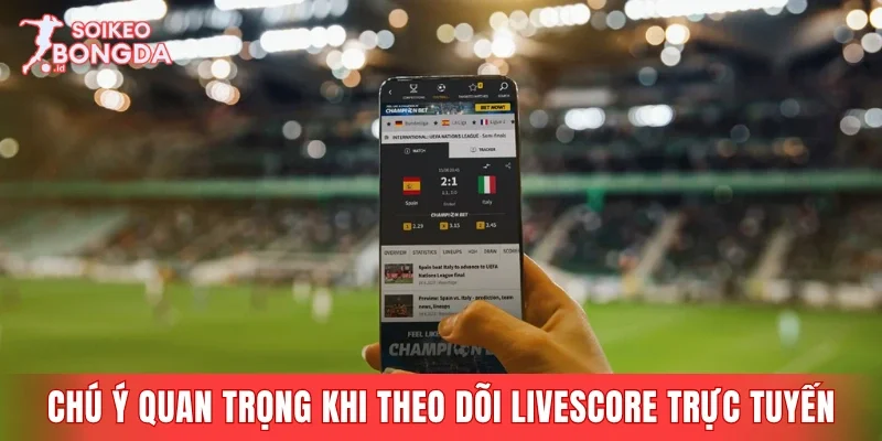 Chú ý quan trọng khi theo dõi livescore trực tuyến