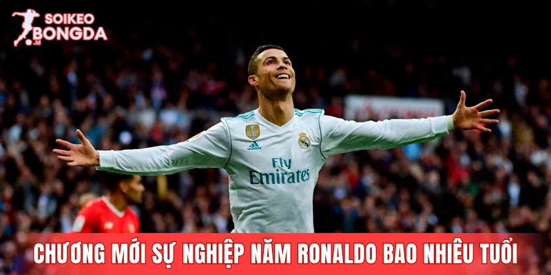 Chương mới của sự nghiệp bắt đầu năm Ronaldo bao nhiêu tuổi