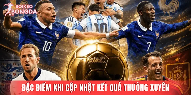 Đặc điểm nổi bật nếu cập nhật kết quả bóng đá thường xuyên