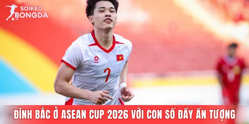 Đình Bắc ở ASEAN Cup 2026 với con số đầy ấn tượng