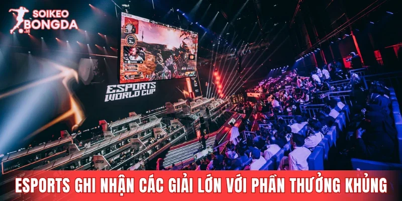 Esports ghi nhận các giải đấu lớn với phần thưởng cực khủng