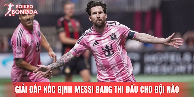 Giải đáp giúp fan bóng đá xác định Messi đang thi đấu cho đội nào