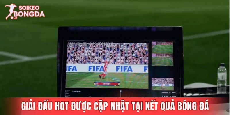 Điểm danh giải đấu hot được cập nhật tại kết quả bóng đá
