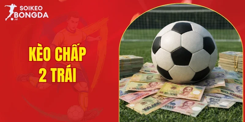 Kèo chấp 2 trái