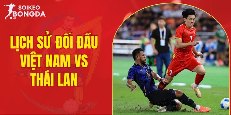 lịch sử đối đầu Việt Nam vs Thái Lan