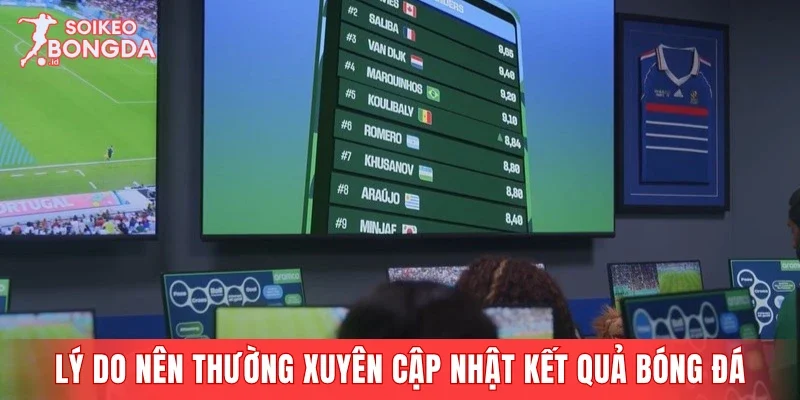 Lý do nên thường xuyên cập nhật kết quả bóng đá