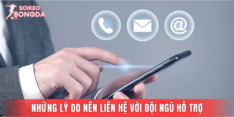 Những lý do nên liên hệ với đội ngũ hỗ trợ