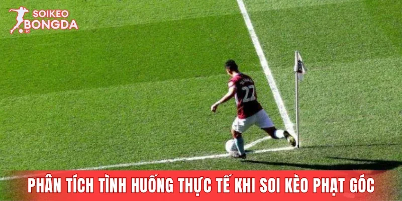Phân tích tình huống thực tế khi soi kèo phạt góc