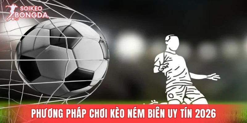 Phương pháp chơi kèo ném biên uy tín 2026