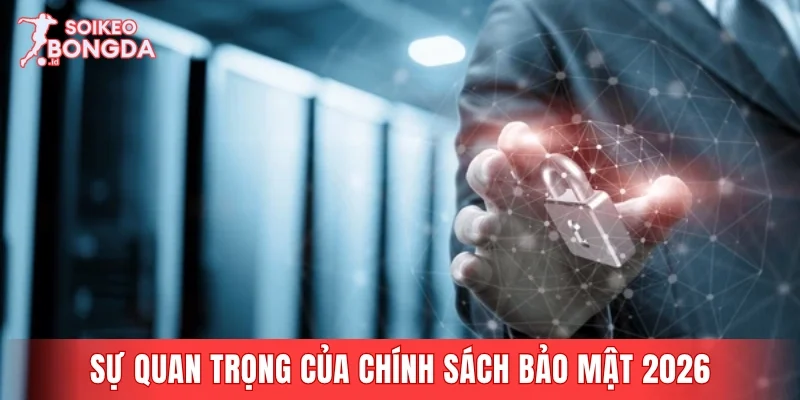 Sự quan trọng của chính sách bảo mật 2026