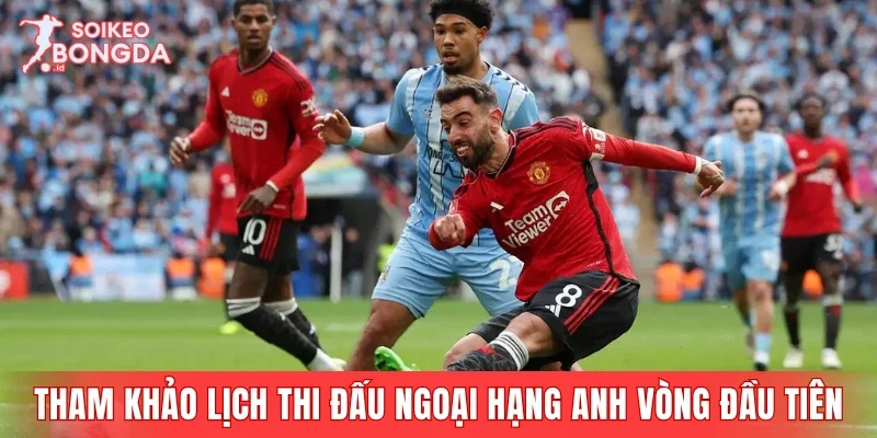Tham khảo lịch thi đấu Ngoại hạng Anh vòng đầu tiên
