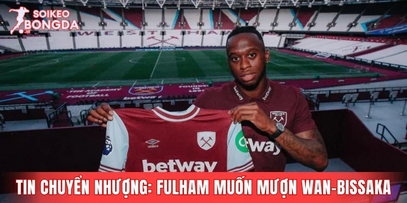 Tin chuyển nhượng mới nhất: Fulham muốn mượn Wan-Bissaka