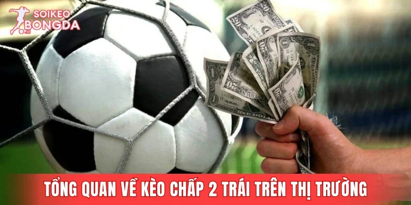 Tổng quan sơ lược về kèo chấp 2 trái trên thị trường 2026