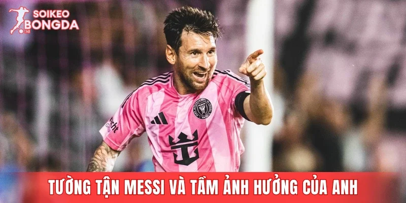 Tường tận Messi đang thi đấu cho đội nào và tầm ảnh hưởng của anh